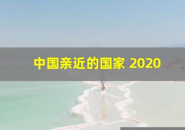 中国亲近的国家 2020